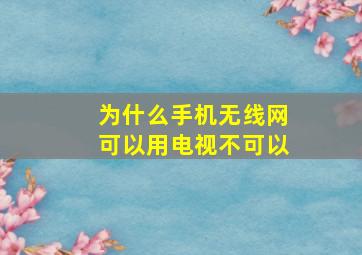 为什么手机无线网可以用电视不可以