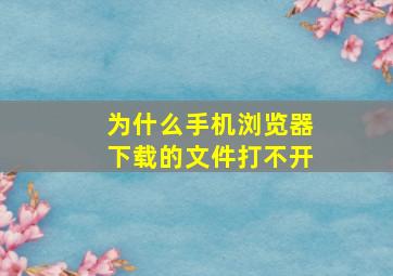 为什么手机浏览器下载的文件打不开