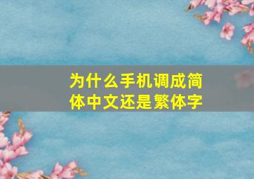 为什么手机调成简体中文还是繁体字