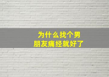 为什么找个男朋友痛经就好了