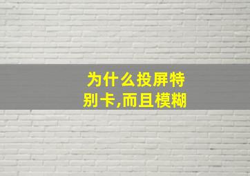 为什么投屏特别卡,而且模糊