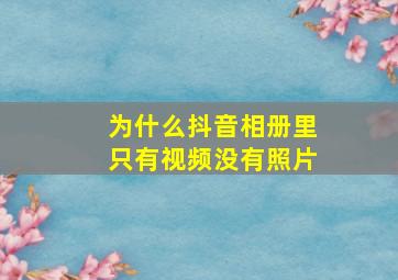 为什么抖音相册里只有视频没有照片