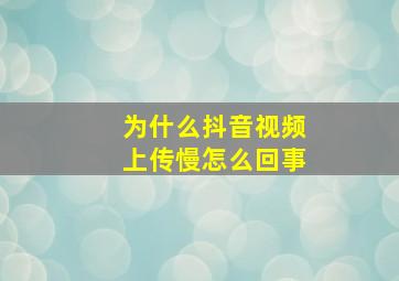 为什么抖音视频上传慢怎么回事