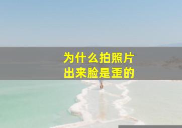 为什么拍照片出来脸是歪的