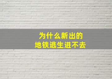 为什么新出的地铁逃生进不去