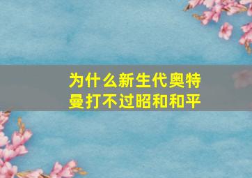 为什么新生代奥特曼打不过昭和和平