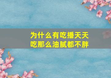 为什么有吃播天天吃那么油腻都不胖