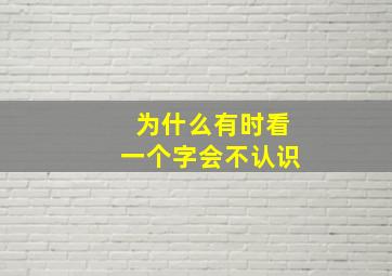 为什么有时看一个字会不认识