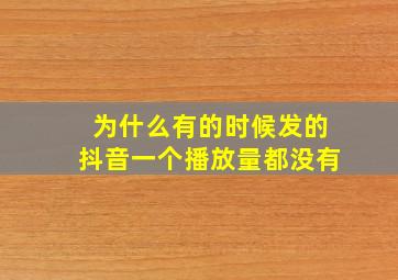 为什么有的时候发的抖音一个播放量都没有