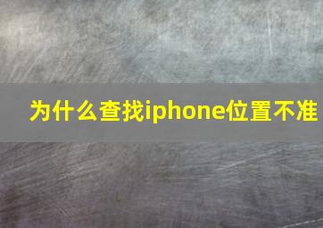 为什么查找iphone位置不准