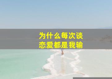 为什么每次谈恋爱都是我输