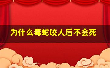 为什么毒蛇咬人后不会死