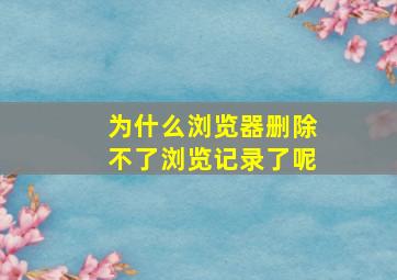 为什么浏览器删除不了浏览记录了呢