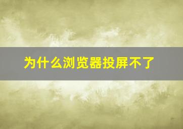 为什么浏览器投屏不了