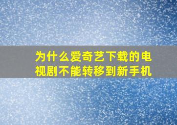 为什么爱奇艺下载的电视剧不能转移到新手机