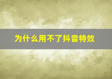 为什么用不了抖音特效