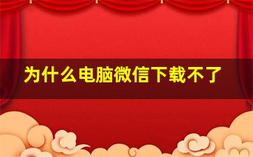 为什么电脑微信下载不了