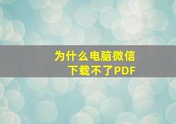 为什么电脑微信下载不了PDF