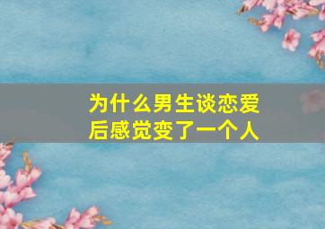 为什么男生谈恋爱后感觉变了一个人