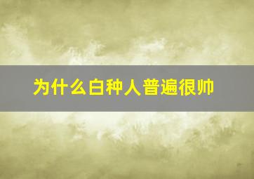 为什么白种人普遍很帅