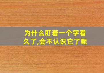 为什么盯着一个字看久了,会不认识它了呢