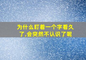 为什么盯着一个字看久了,会突然不认识了呢