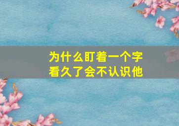 为什么盯着一个字看久了会不认识他