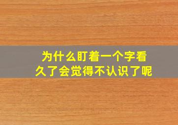 为什么盯着一个字看久了会觉得不认识了呢