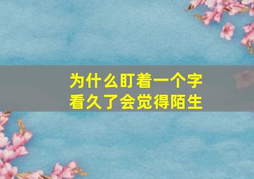 为什么盯着一个字看久了会觉得陌生