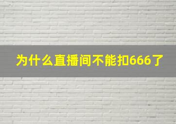 为什么直播间不能扣666了