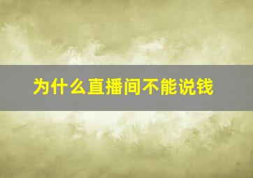 为什么直播间不能说钱