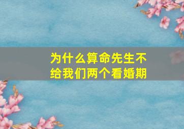 为什么算命先生不给我们两个看婚期