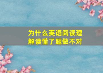 为什么英语阅读理解读懂了题做不对