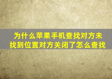 为什么苹果手机查找对方未找到位置对方关闭了怎么查找