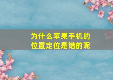 为什么苹果手机的位置定位是错的呢