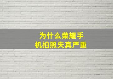 为什么荣耀手机拍照失真严重