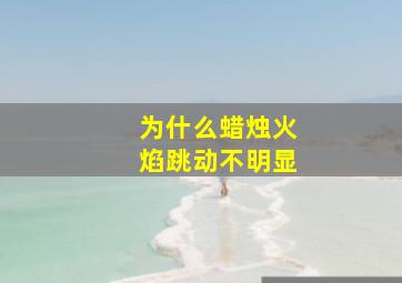 为什么蜡烛火焰跳动不明显