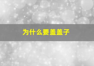 为什么要盖盖子