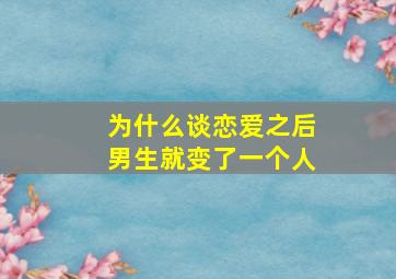 为什么谈恋爱之后男生就变了一个人