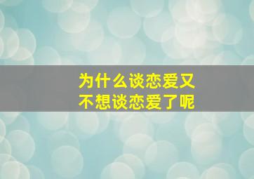 为什么谈恋爱又不想谈恋爱了呢