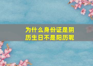 为什么身份证是阴历生日不是阳历呢