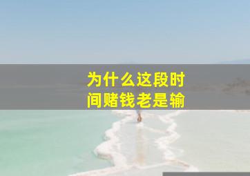 为什么这段时间赌钱老是输