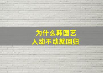 为什么韩国艺人动不动就回归