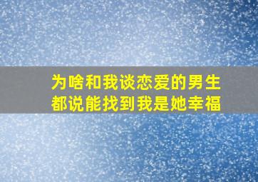 为啥和我谈恋爱的男生都说能找到我是她幸福