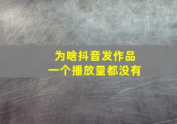 为啥抖音发作品一个播放量都没有