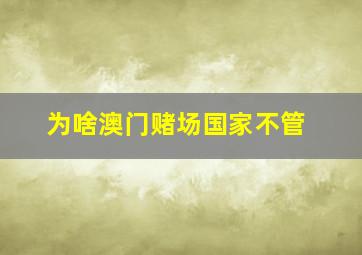 为啥澳门赌场国家不管