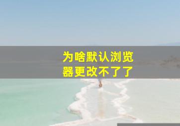 为啥默认浏览器更改不了了