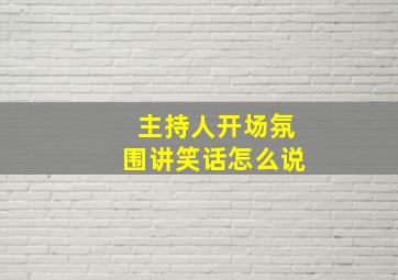 主持人开场氛围讲笑话怎么说