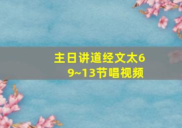 主日讲道经文太69~13节唱视频