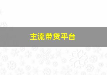 主流带货平台